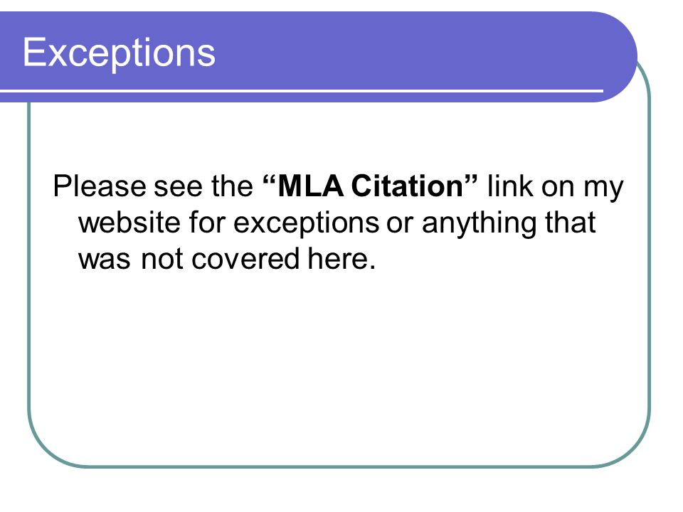 Exceptions Please see the MLA Citation link on my website for exceptions or anything that was not covered here.