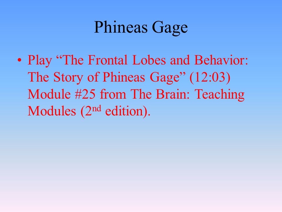 Phineas Gage Play The Frontal Lobes and Behavior: The Story of Phineas Gage (12:03) Module #25 from The Brain: Teaching Modules (2 nd edition).
