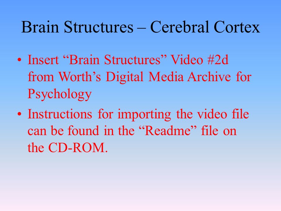Brain Structures – Cerebral Cortex Insert Brain Structures Video #2d from Worth’s Digital Media Archive for Psychology Instructions for importing the video file can be found in the Readme file on the CD-ROM.