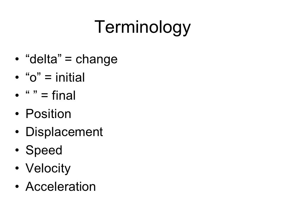 Terminology delta = change o = initial = final Position Displacement Speed Velocity Acceleration