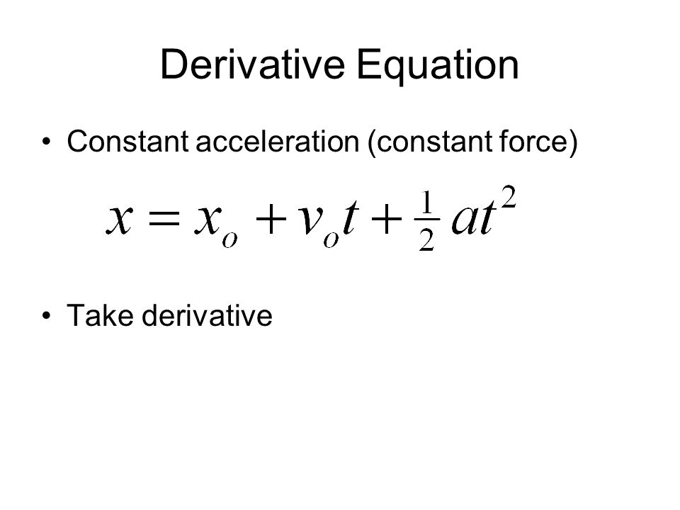 Derivative Equation Constant acceleration (constant force) Take derivative