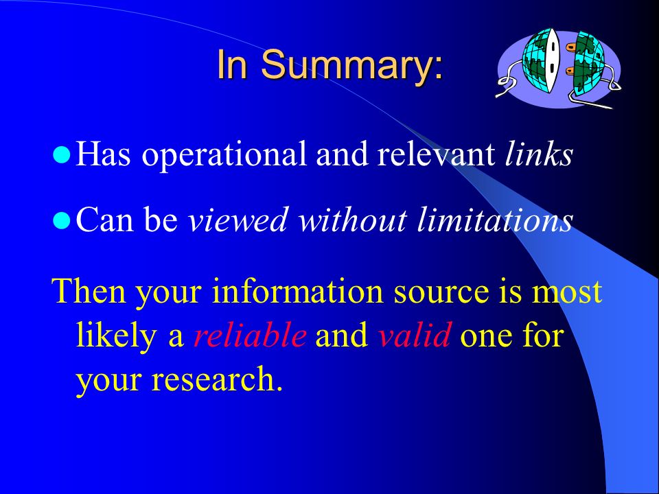 In Summary: Can be viewed without limitations Then your information source is most likely a reliable and valid one for your research.