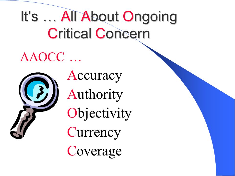 It’s … All About Ongoing Critical Concern AAOCC … Accuracy Authority Objectivity Currency Coverage