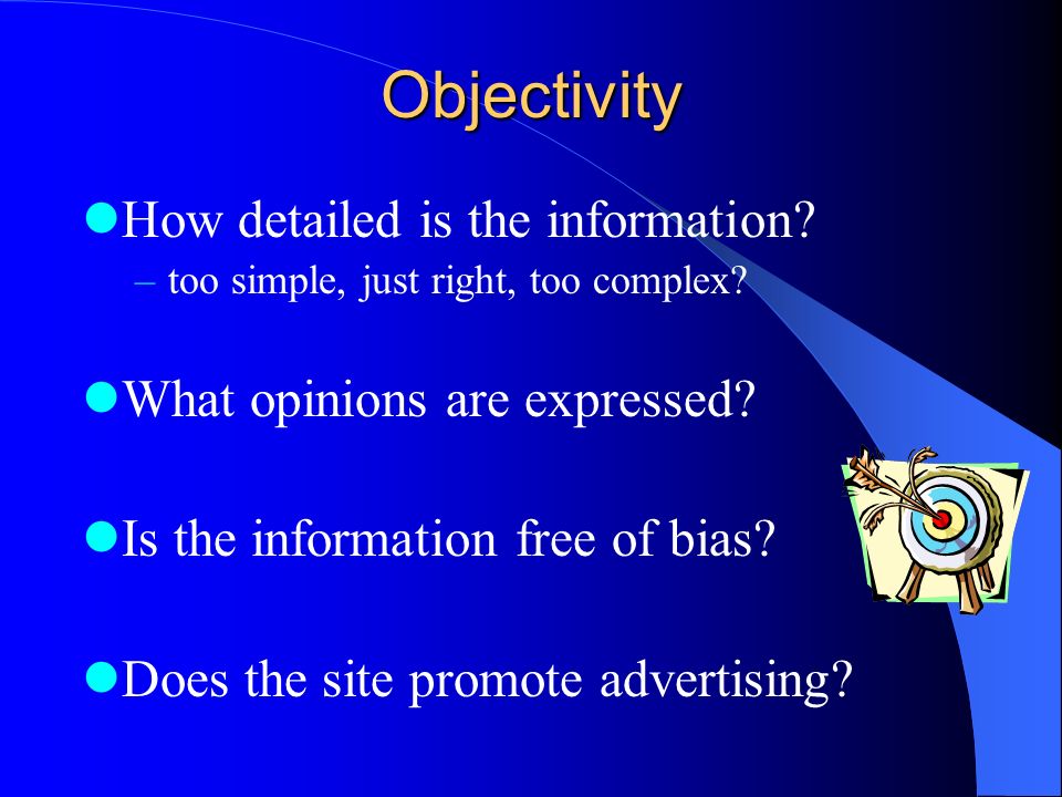 Objectivity How detailed is the information. –too simple, just right, too complex.