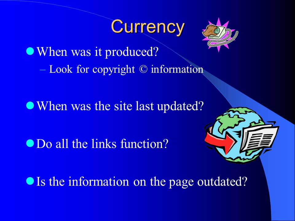 Currency When was it produced. –Look for copyright © information When was the site last updated.