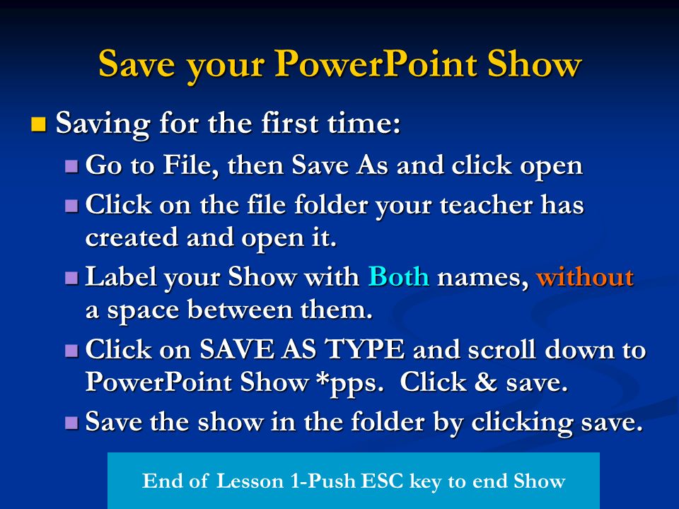 Save your PowerPoint Show Saving for the first time: Saving for the first time: Go to File, then Save As and click open Go to File, then Save As and click open Click on the file folder your teacher has created and open it.