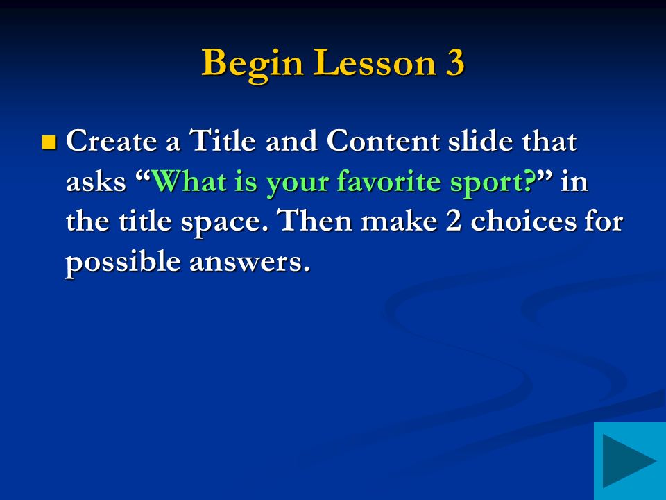 Begin Lesson 3 Create a Title and Content slide that asks What is your favorite sport in the title space.