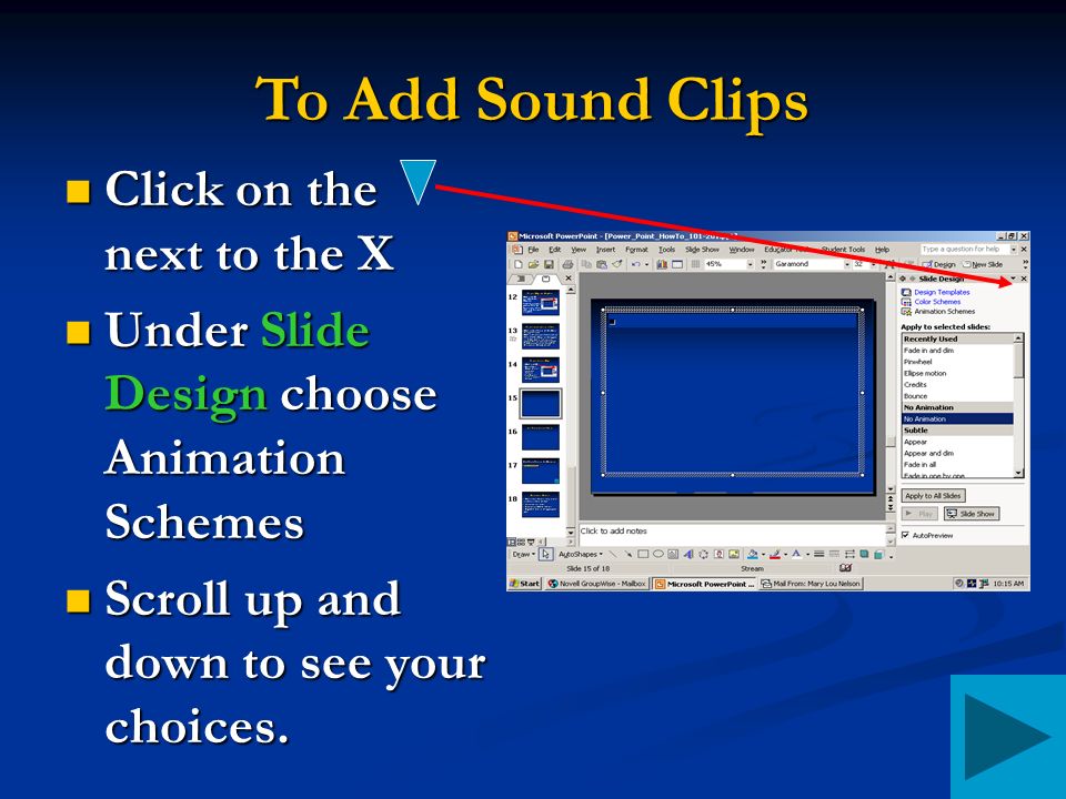 To Add Sound Clips Click on the next to the X Click on the next to the X Under Slide Design choose Animation Schemes Under Slide Design choose Animation Schemes Scroll up and down to see your choices.