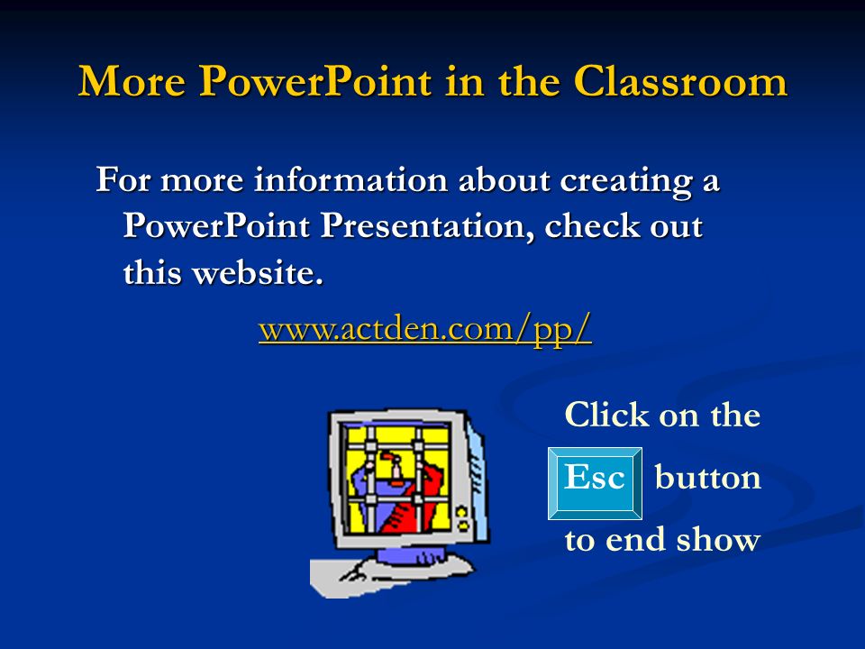 More PowerPoint in the Classroom For more information about creating a PowerPoint Presentation, check out this website.
