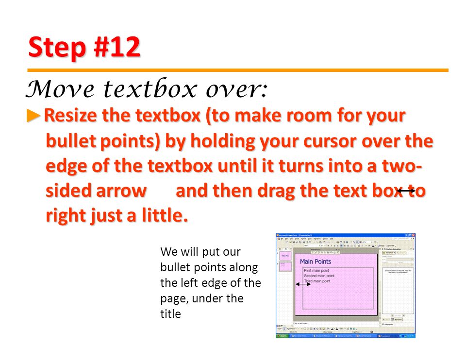 Step #12 Resize the textbox (to make room for your bullet points) by holding your cursor over the edge of the textbox until it turns into a two- sided arrow and then drag the text box to right just a little.