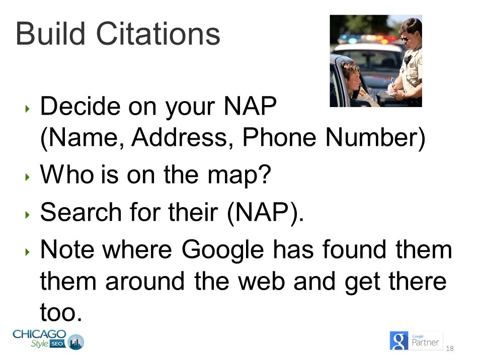18 Build Citations ‣ Decide on your NAP (Name, Address, Phone Number) ‣ Who is on the map.