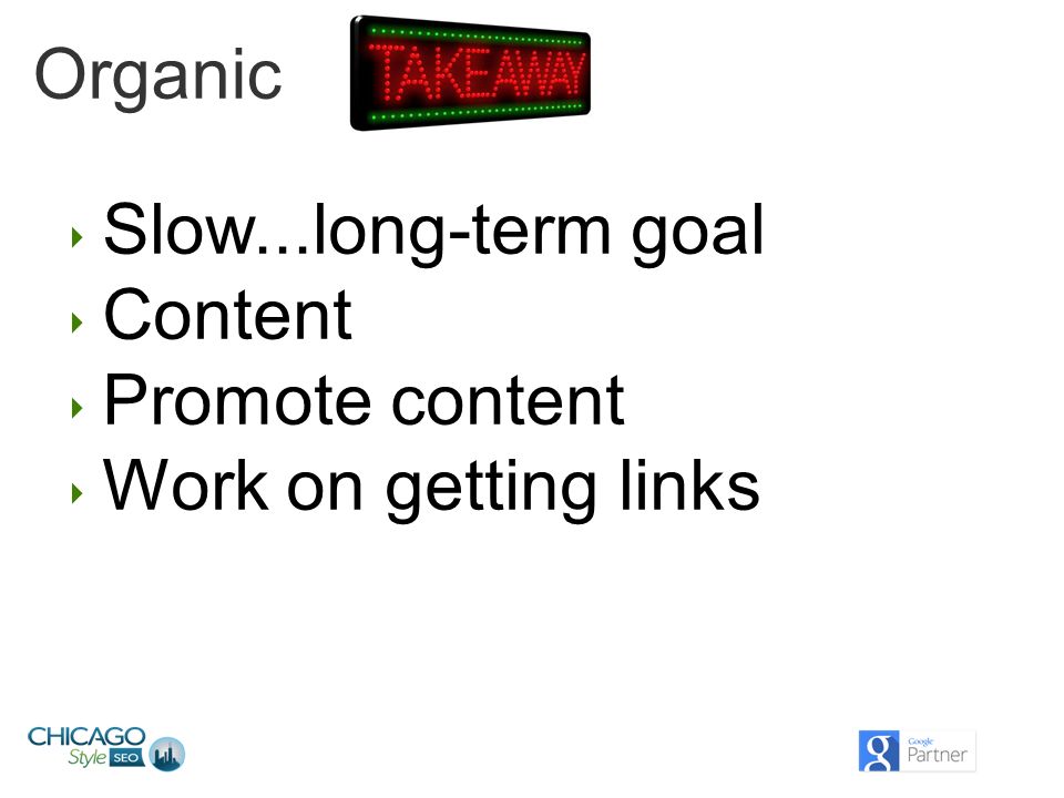 Organic ‣ Slow...long-term goal ‣ Content ‣ Promote content ‣ Work on getting links