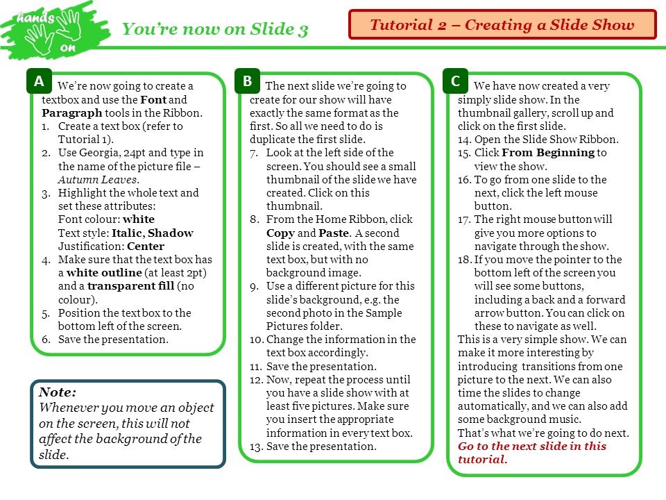 You’re now on Slide 3 Tutorial 2 – Creating a Slide Show We’re now going to create a textbox and use the Font and Paragraph tools in the Ribbon.