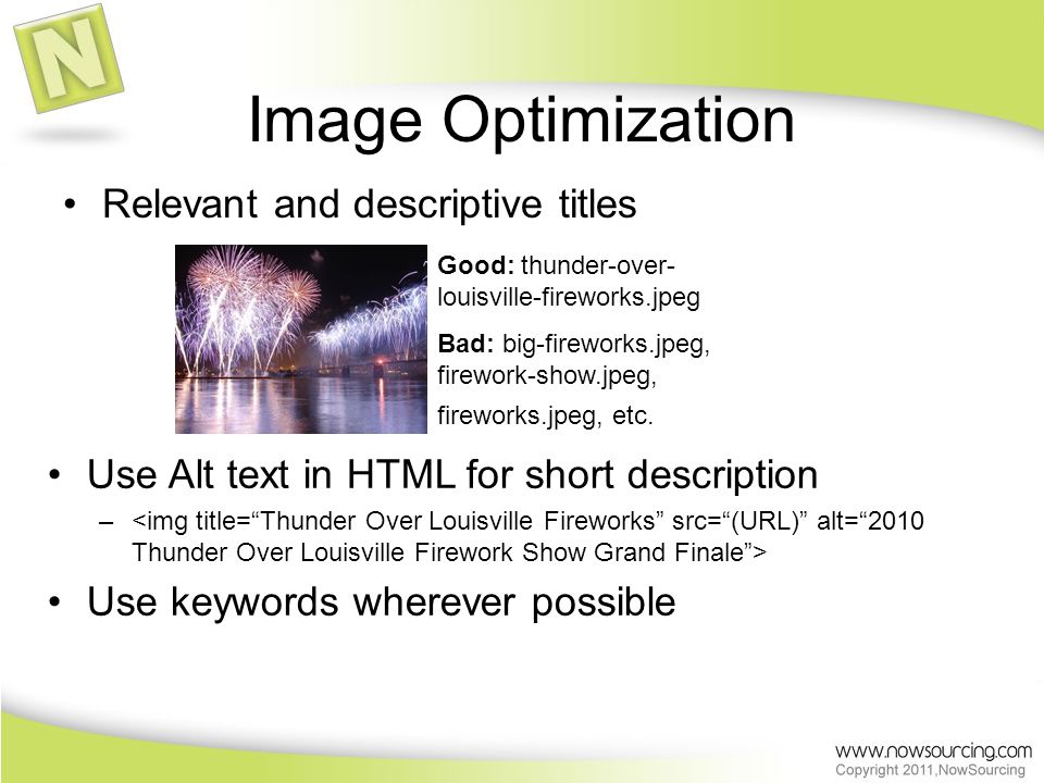 Image Optimization Relevant and descriptive titles Good: thunder-over- louisville-fireworks.jpeg Bad: big-fireworks.jpeg, firework-show.jpeg, fireworks.jpeg, etc.