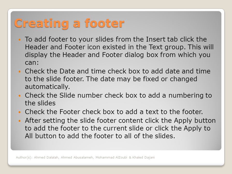 Creating a footer To add footer to your slides from the Insert tab click the Header and Footer icon existed in the Text group.