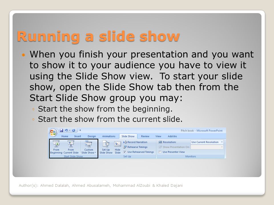 Running a slide show When you finish your presentation and you want to show it to your audience you have to view it using the Slide Show view.