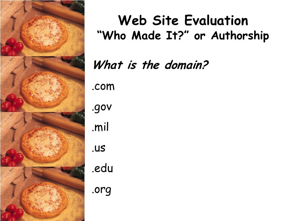 Web Site Evaluation Who Made It or Authorship What is the domain .com.gov.mil.us.edu.org