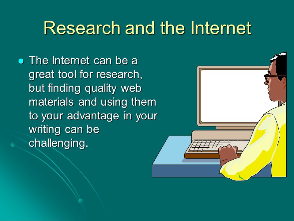 Research and the Internet The Internet can be a great tool for research, but finding quality web materials and using them to your advantage in your writing can be challenging.