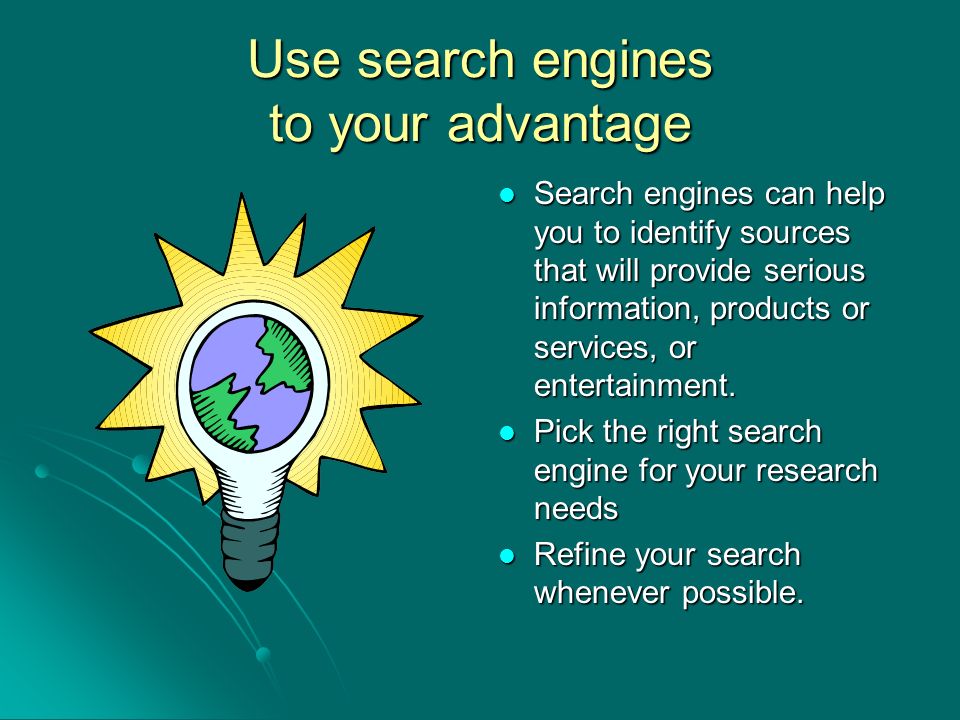 Use search engines to your advantage Search engines can help you to identify sources that will provide serious information, products or services, or entertainment.