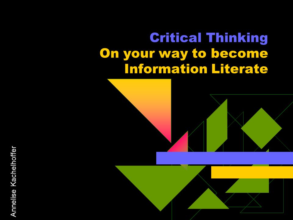 Annelise Kachelhoffer Critical Thinking On your way to become Information Literate