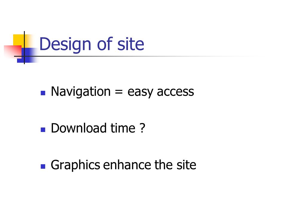 Design of site Navigation = easy access Download time Graphics enhance the site