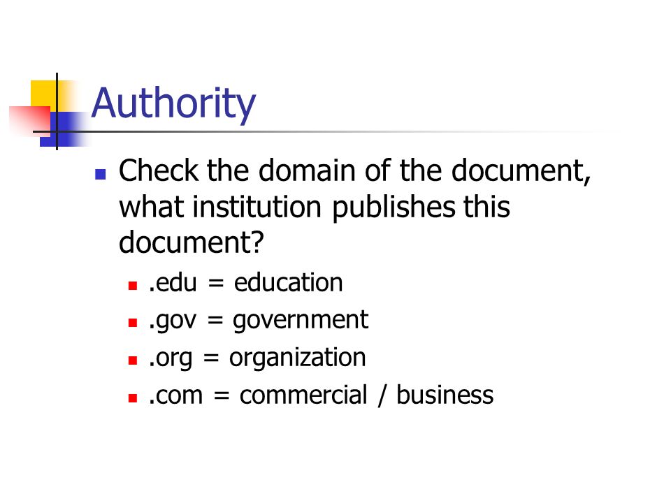 Authority Check the domain of the document, what institution publishes this document .edu = education.gov = government.org = organization.com = commercial / business