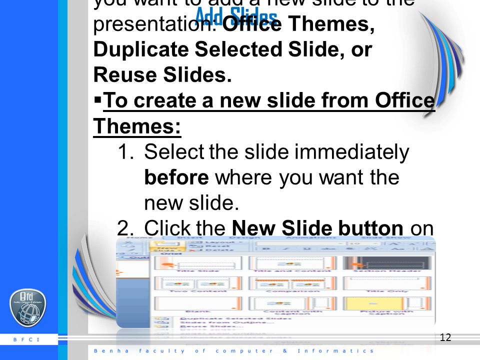 Add Slides  There are several choices when you want to add a new slide to the presentation: Office Themes, Duplicate Selected Slide, or Reuse Slides.