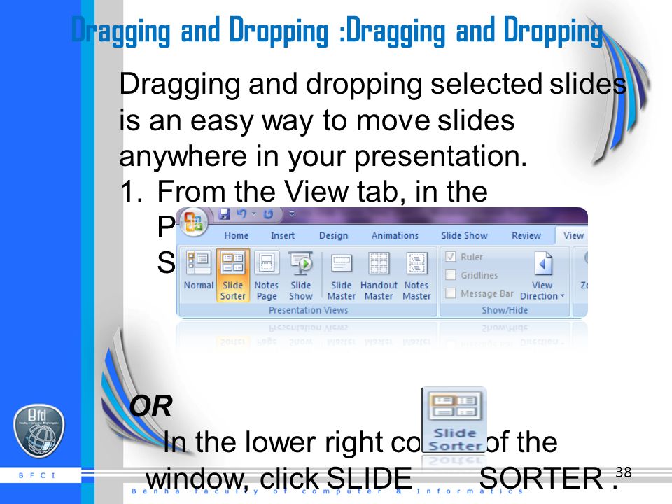Dragging and Dropping :Dragging and Dropping Dragging and dropping selected slides is an easy way to move slides anywhere in your presentation.