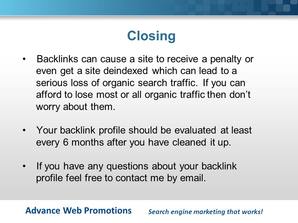 Advance Web Promotions Closing Backlinks can cause a site to receive a penalty or even get a site deindexed which can lead to a serious loss of organic search traffic.