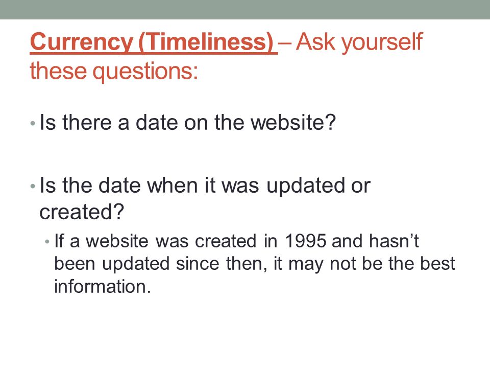 Currency (Timeliness) – Ask yourself these questions: Is there a date on the website.