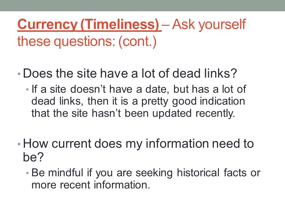 Currency (Timeliness) – Ask yourself these questions: (cont.) Does the site have a lot of dead links.