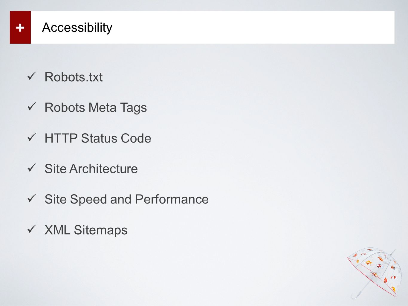 Accessibility + Robots.txt Robots Meta Tags HTTP Status Code Site Architecture Site Speed and Performance XML Sitemaps