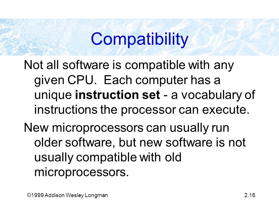 ©1999 Addison Wesley Longman2.16 Compatibility Not all software is compatible with any given CPU.