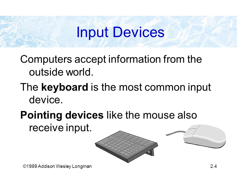 ©1999 Addison Wesley Longman2.4 Input Devices Computers accept information from the outside world.