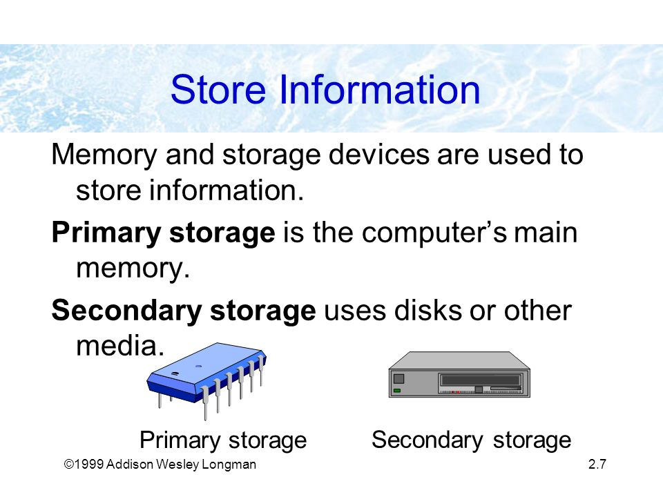 ©1999 Addison Wesley Longman2.7 Store Information Memory and storage devices are used to store information.