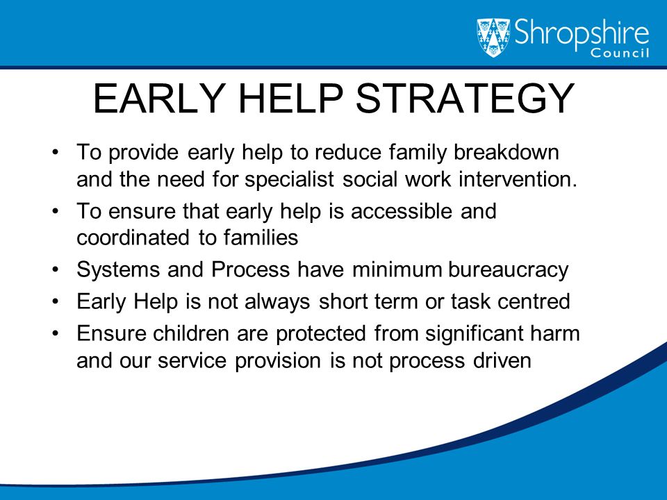 EARLY HELP STRATEGY To provide early help to reduce family breakdown and the need for specialist social work intervention.
