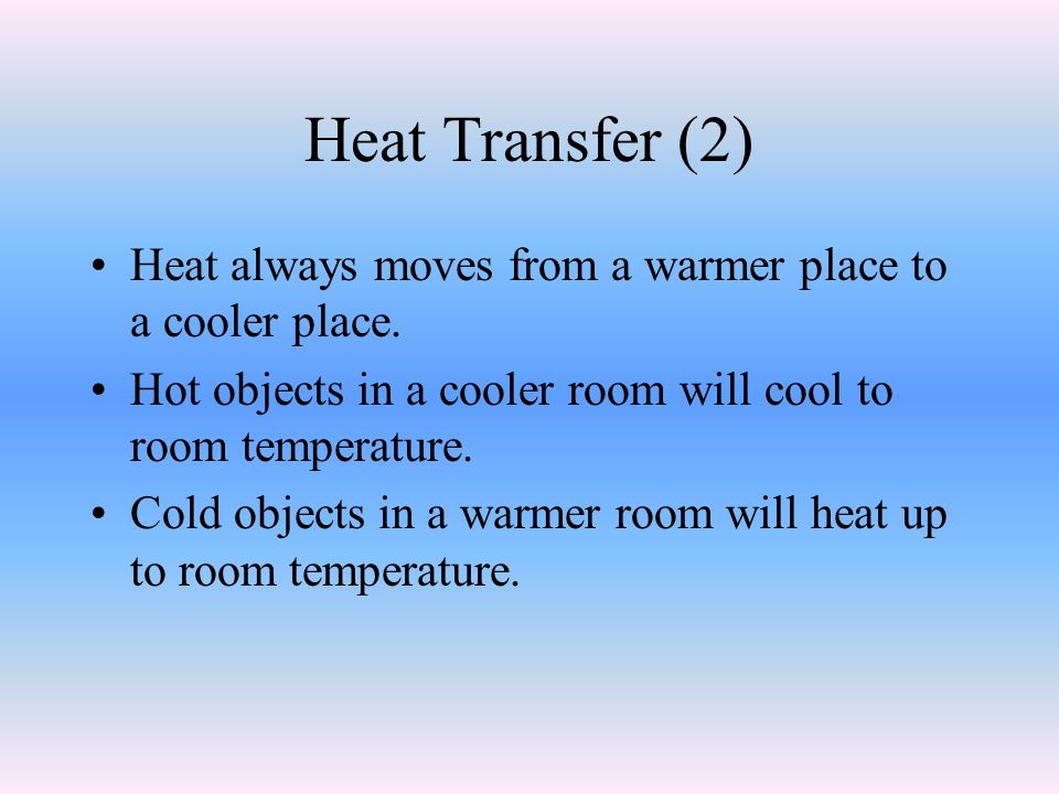 Heat Transfer (2) Heat always moves from a warmer place to a cooler place.