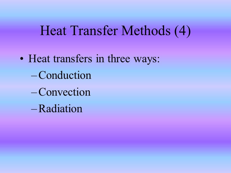Heat Transfer Methods (4) Heat transfers in three ways: –Conduction –Convection –Radiation
