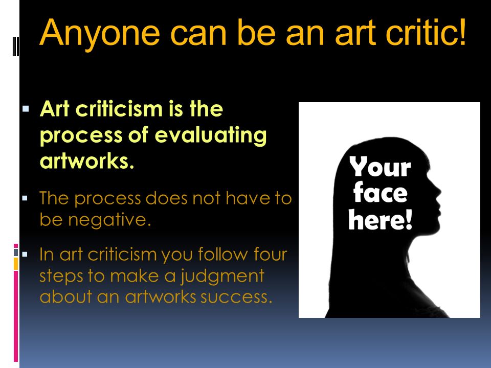 Anyone can be an art critic.  Art criticism is the process of evaluating artworks.