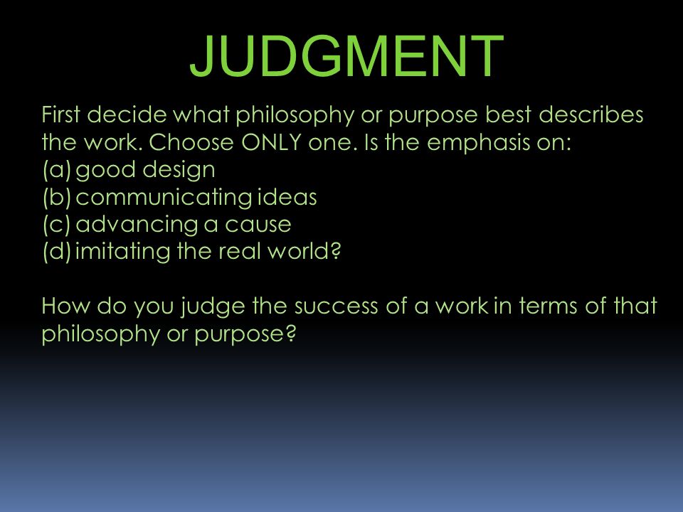 JUDGMENT First decide what philosophy or purpose best describes the work.