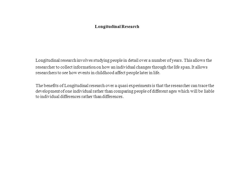 Longitudinal Research Longitudinal research involves studying people in detail over a number of years.