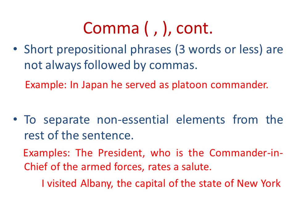 Comma (, ), cont. Short prepositional phrases (3 words or less) are not always followed by commas.