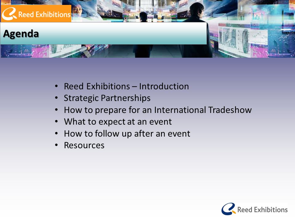 Agenda Reed Exhibitions – Introduction Strategic Partnerships How to prepare for an International Tradeshow What to expect at an event How to follow up after an event Resources