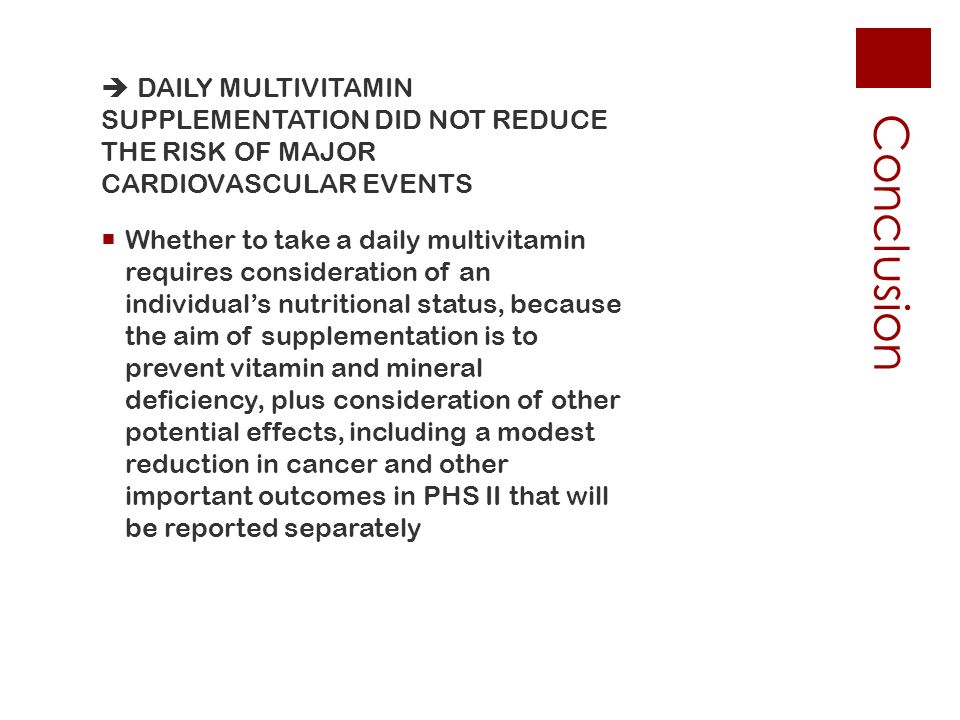 Conclusion  DAILY MULTIVITAMIN SUPPLEMENTATION DID NOT REDUCETHE RISK OF MAJORCARDIOVASCULAR EVENTS Whether to take a daily multivitaminrequires consideration of anindividual’s nutritional status, becausethe aim of supplementation is toprevent vitamin and mineraldeficiency, plus consideration of otherpotential effects, including a modestreduction in cancer and otherimportant outcomes in PHS II that willbe reported separately