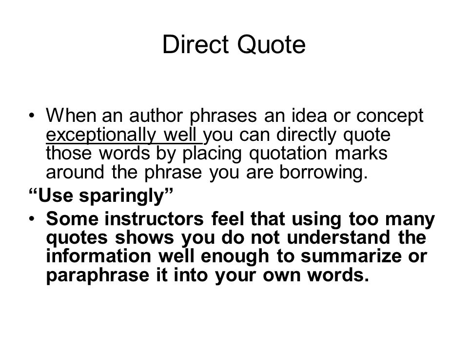 Direct Quote When an author phrases an idea or concept exceptionally well you can directly quote those words by placing quotation marks around the phrase you are borrowing.