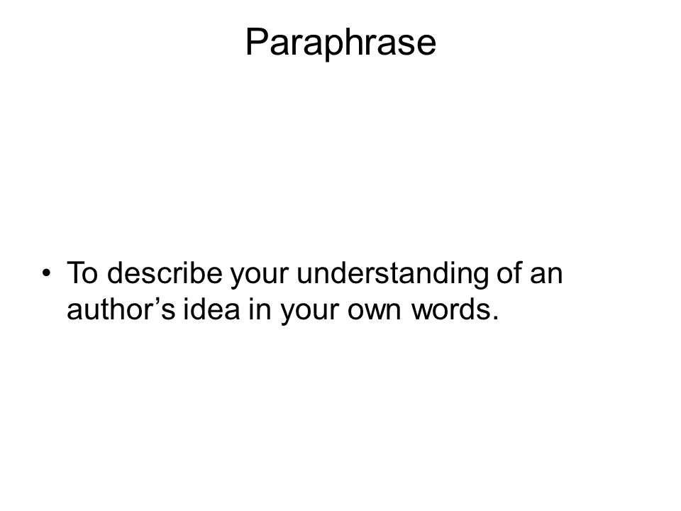 Paraphrase To describe your understanding of an author’s idea in your own words.