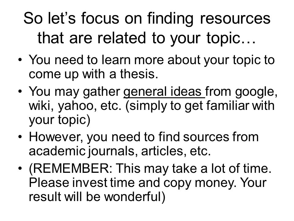 So let’s focus on finding resources that are related to your topic… You need to learn more about your topic to come up with a thesis.