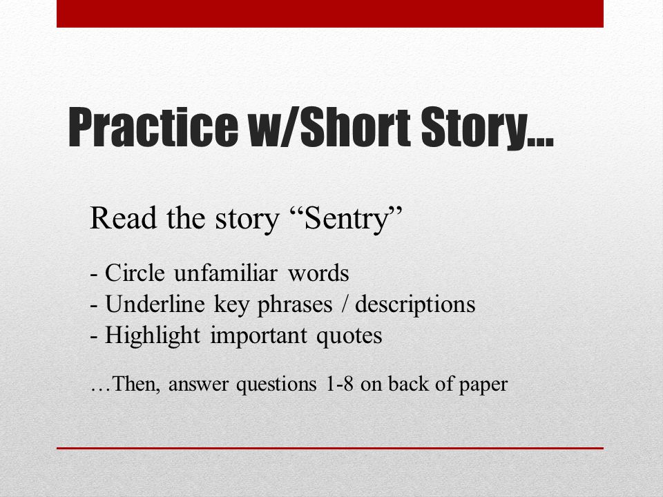 Practice w/Short Story… Read the story Sentry - Circle unfamiliar words - Underline key phrases / descriptions - Highlight important quotes …Then, answer questions 1-8 on back of paper