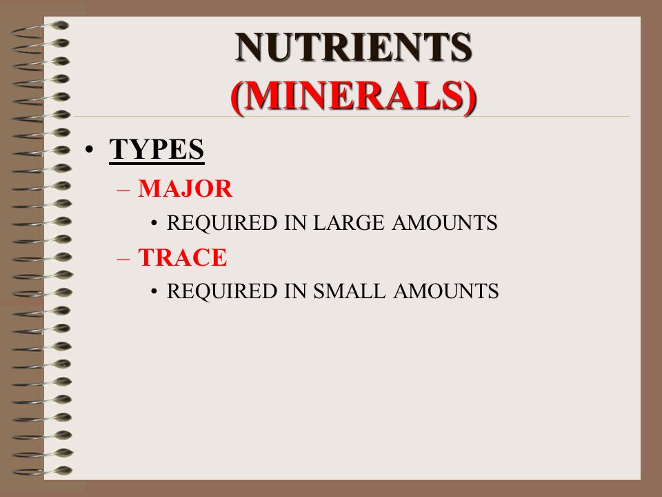 NUTRIENTS (MINERALS) TYPES –MAJOR REQUIRED IN LARGE AMOUNTS –TRACE REQUIRED IN SMALL AMOUNTS