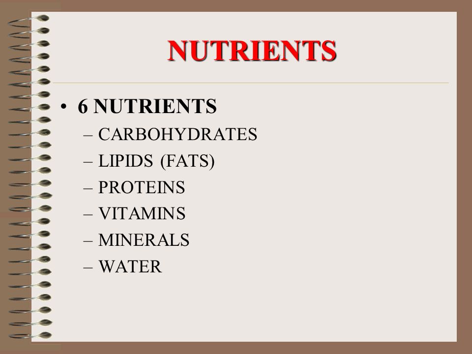 NUTRIENTS 6 NUTRIENTS –CARBOHYDRATES –LIPIDS (FATS) –PROTEINS –VITAMINS –MINERALS –WATER